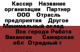 Кассир › Название организации ­ Партнер, ООО › Отрасль предприятия ­ Другое › Минимальный оклад ­ 33 000 - Все города Работа » Вакансии   . Самарская обл.,Отрадный г.